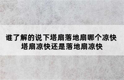 谁了解的说下塔扇落地扇哪个凉快 塔扇凉快还是落地扇凉快